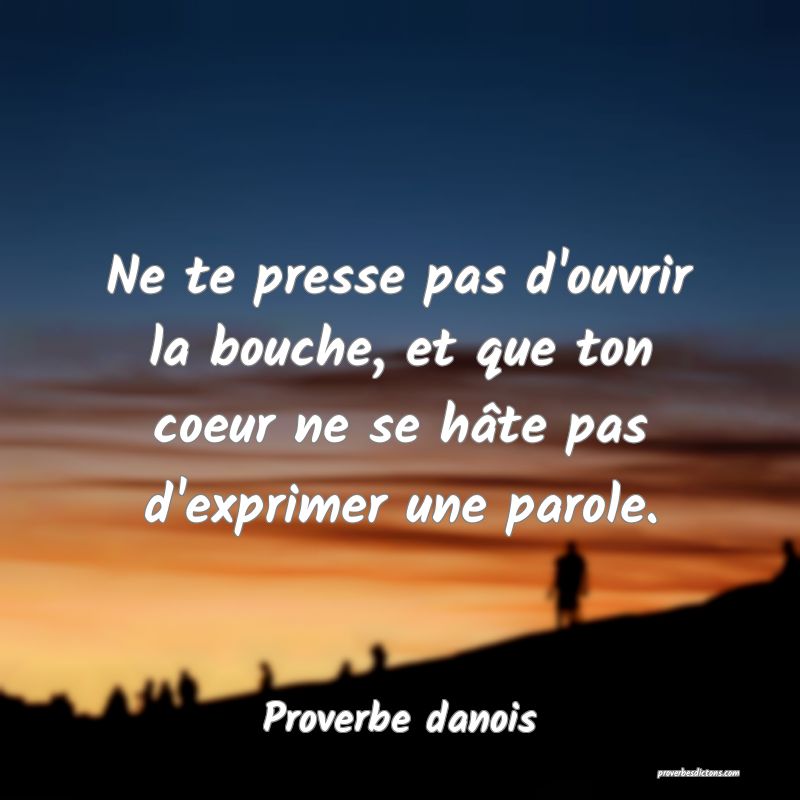 Ne te presse pas d'ouvrir la bouche, et que ton coeur ne se hâte pas d'exprimer une parole.