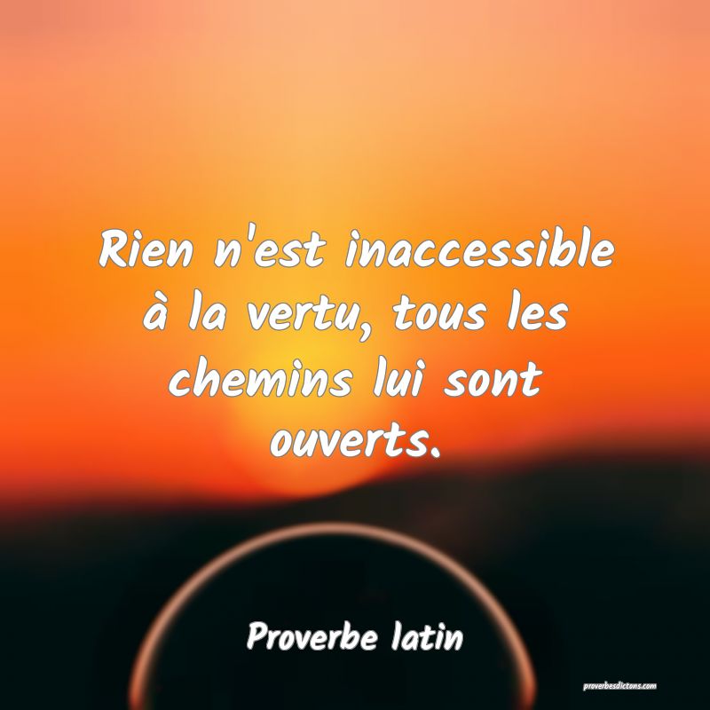 Rien n'est inaccessible à la vertu, tous les chemins lui sont ouverts.
