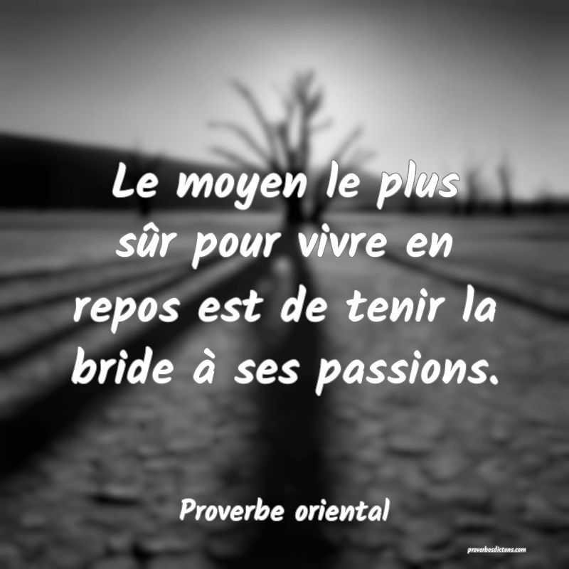 Le moyen le plus sûr pour vivre en repos est de tenir la bride à ses passions.