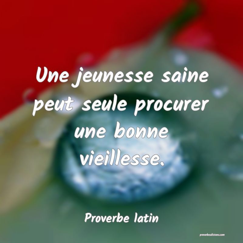Une jeunesse saine peut seule procurer une bonne vieillesse.