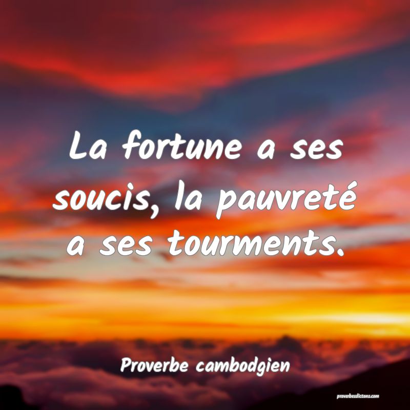 La fortune a ses soucis, la pauvreté a ses tourments.