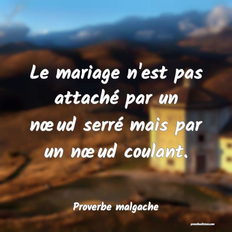 Le mariage n'est pas attaché par un nœud serré mais par un nœud coulant.