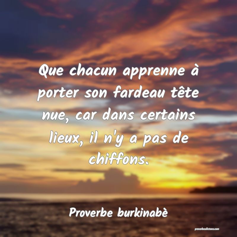 Que chacun apprenne à porter son fardeau tête nue, car dans certains lieux, il n'y a pas de chiffons.