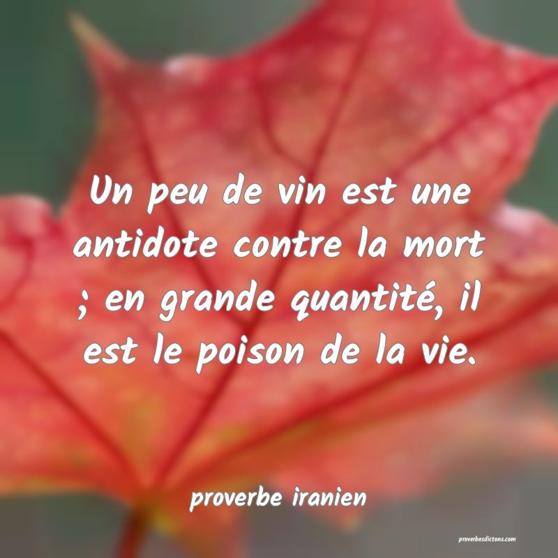  Un peu de vin est une antidote contre la mort ; en grande quantité, il est le poison de la vie.