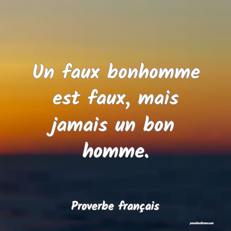 Un faux bonhomme est faux, mais jamais un bon homme.