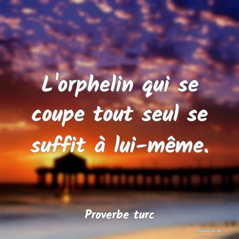 L'orphelin qui se coupe tout seul se suffit à lui-même.