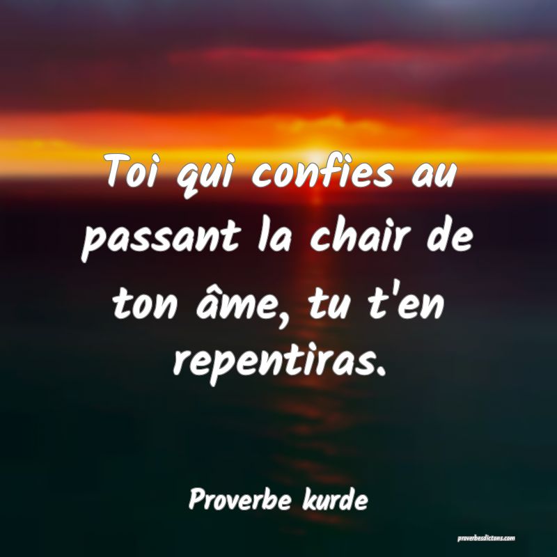 Toi qui confies au passant la chair de ton âme, tu t'en repentiras.