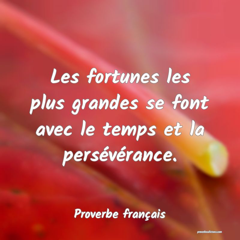Les fortunes les plus grandes se font avec le temps et la persévérance.