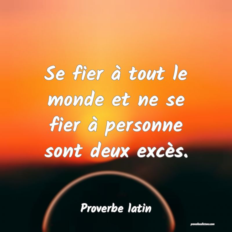 Se fier à tout le monde et ne se fier à personne sont deux excès.