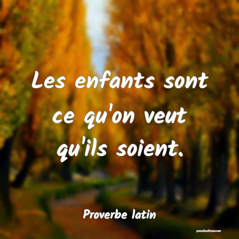 Les enfants sont ce qu'on veut qu'ils soient.