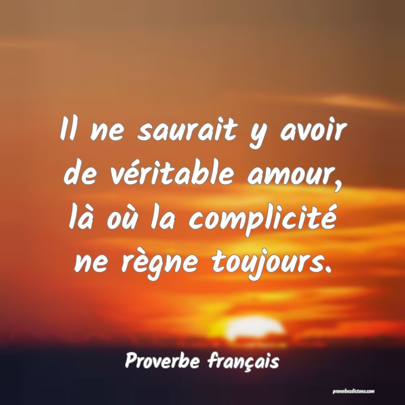 Il ne saurait y avoir de véritable amour, là où la complicité ne règne toujours.