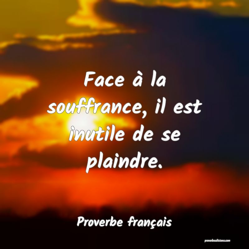 Face à la souffrance, il est inutile de se plaindre.
