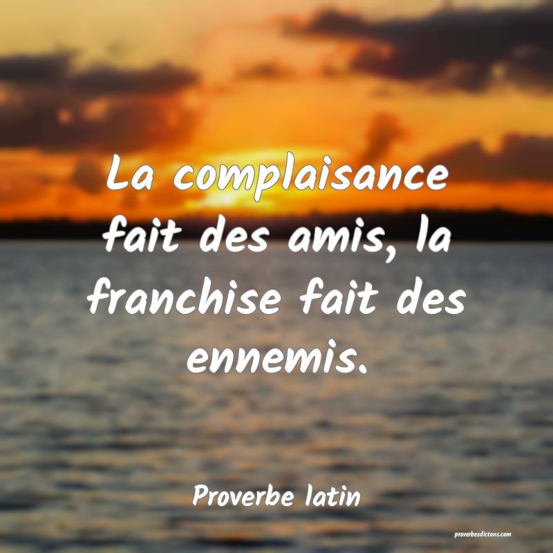 La complaisance fait des amis, la franchise fait des ennemis.