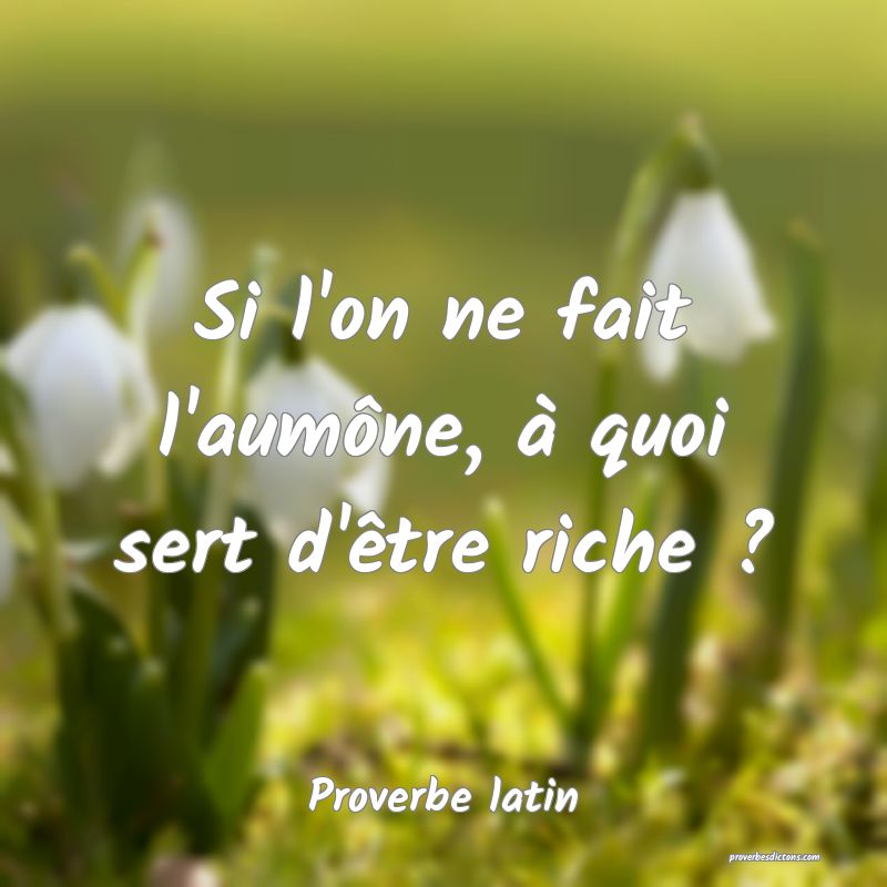 Si l'on ne fait l'aumône, à quoi sert d'être riche ?