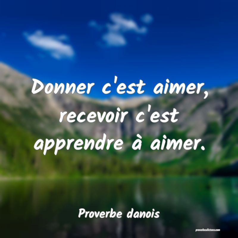 Donner c'est aimer, recevoir c'est apprendre à aimer.