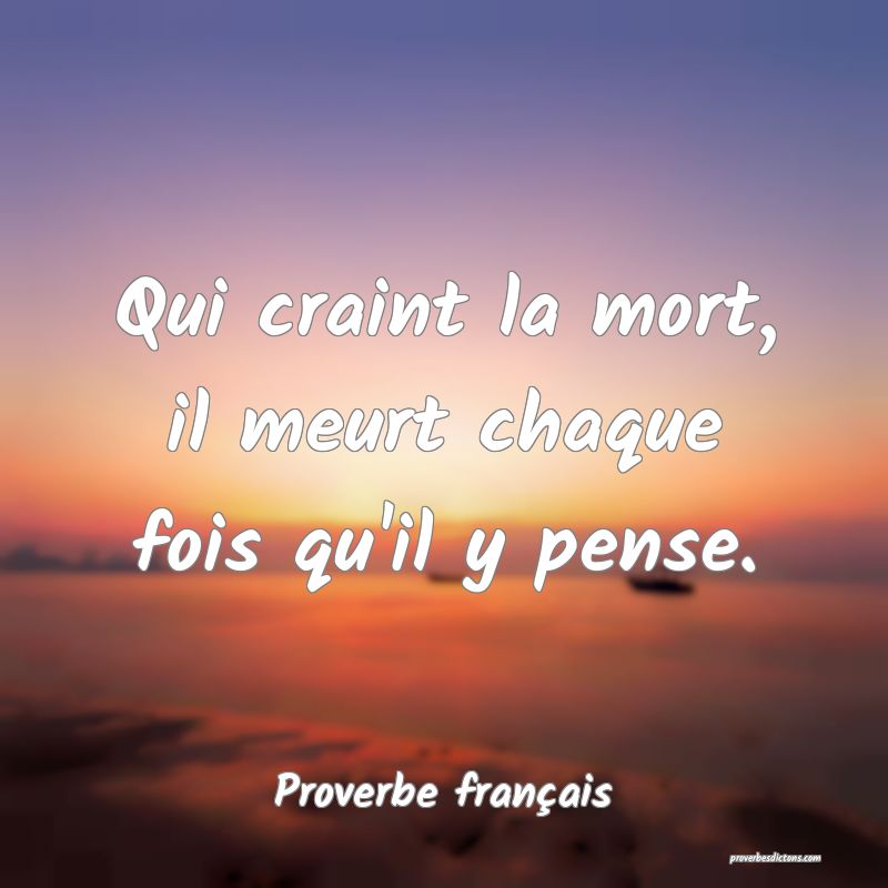 Qui craint la mort, il meurt chaque fois qu'il y pense.