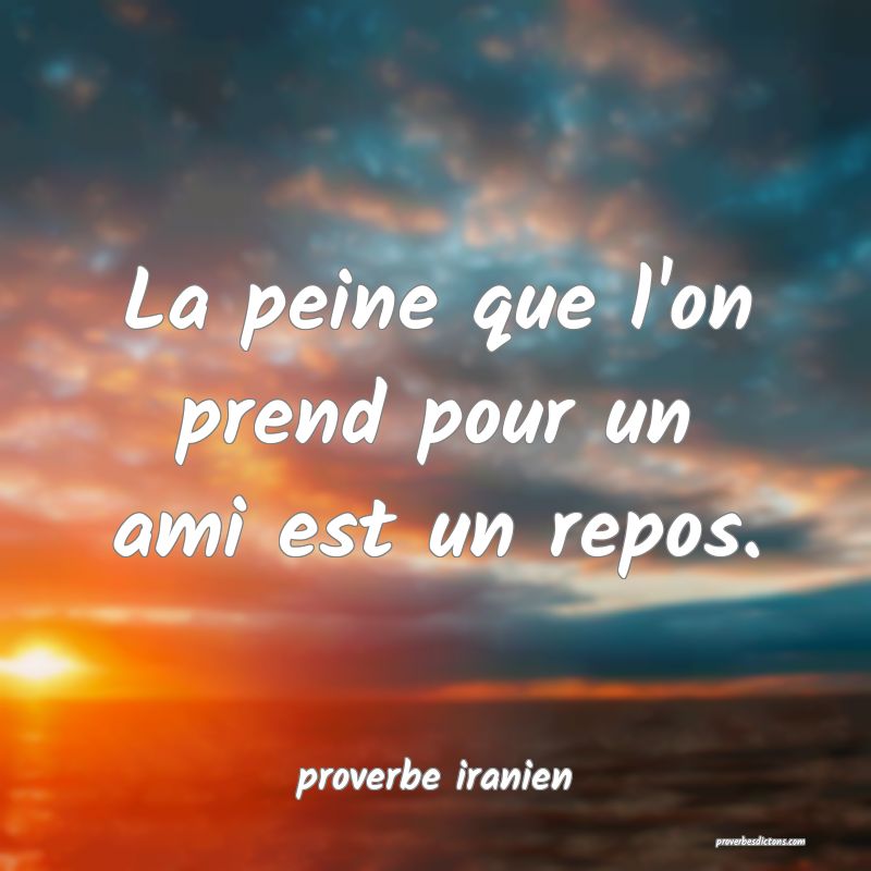  La peine que l'on prend pour un ami est un repos.