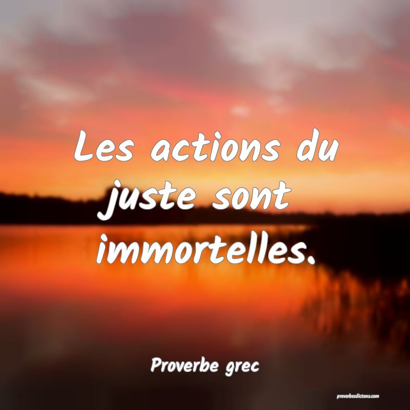 Les actions du juste sont immortelles.