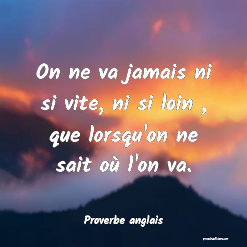 On ne va jamais ni si vite, ni si loin , que lorsqu'on ne sait où l'on va.
