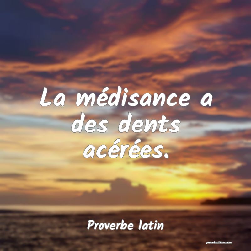 La médisance a des dents acérées.