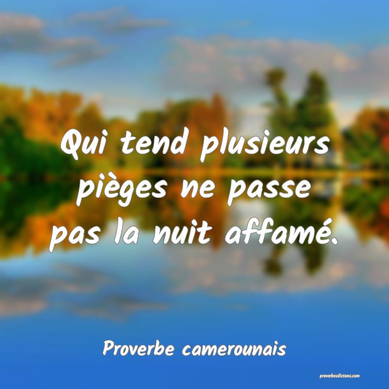 Qui tend plusieurs pièges ne passe pas la nuit affamé.