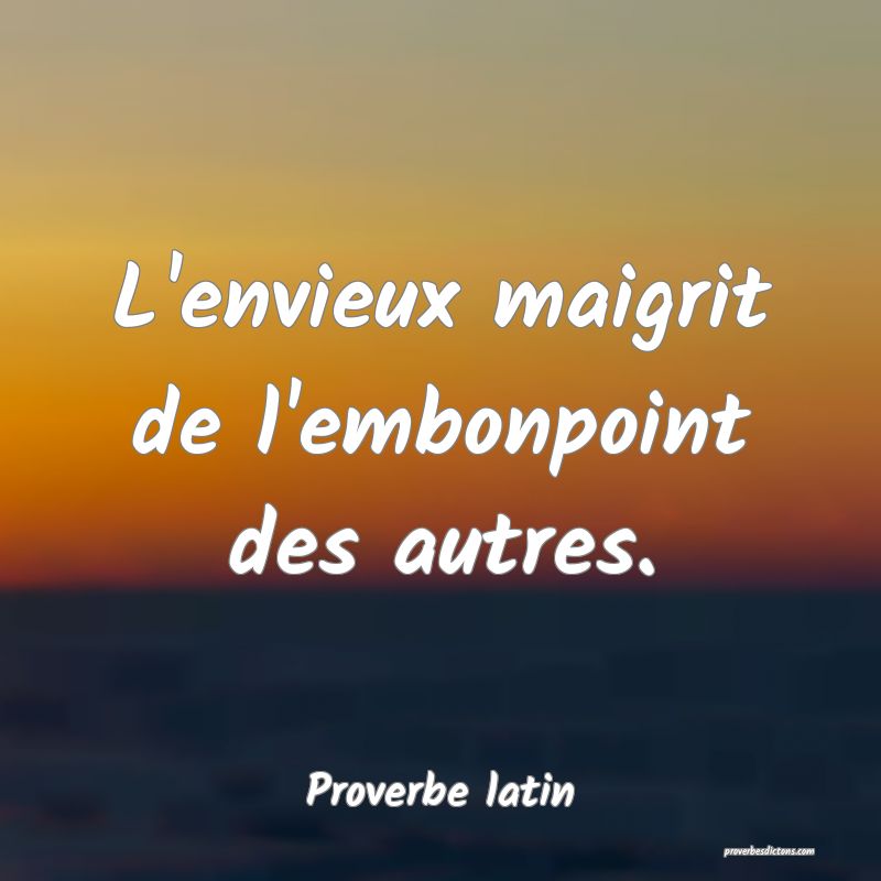L'envieux maigrit de l'embonpoint des autres.