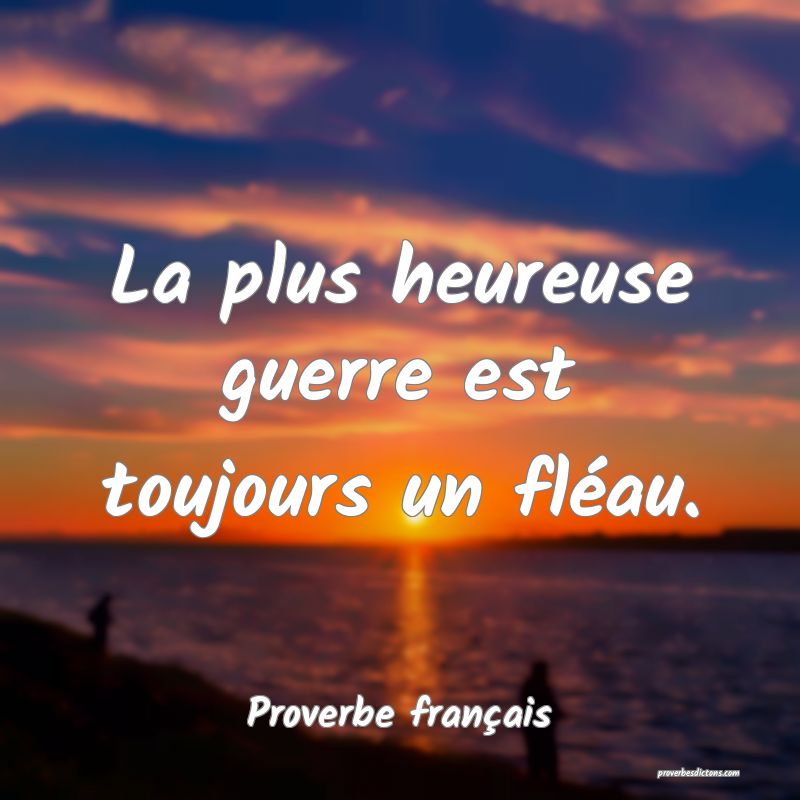 La plus heureuse guerre est toujours un fléau.