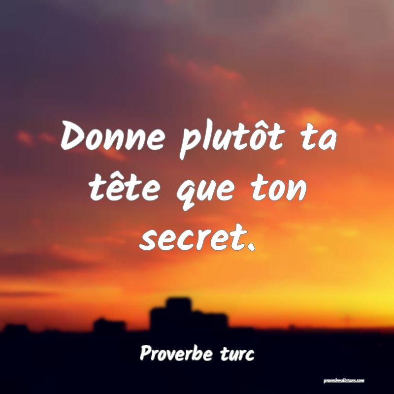 Donne plutôt ta tête que ton secret.