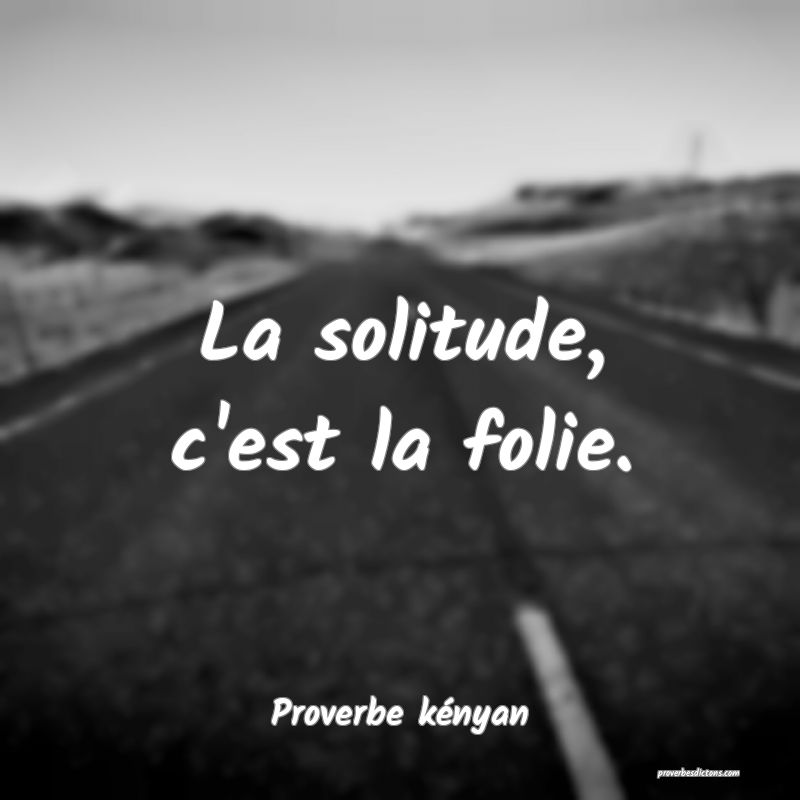 La solitude, c'est la folie.
