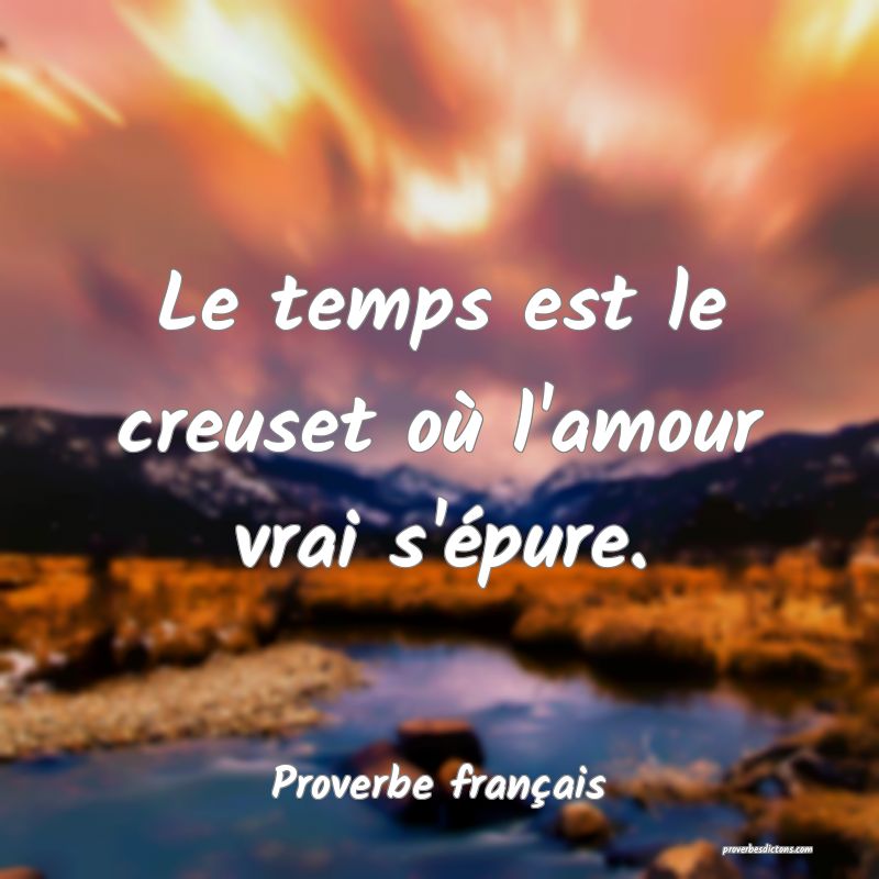 Le temps est le creuset où l'amour vrai s'épure.