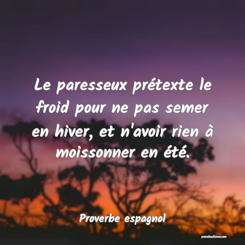 Le paresseux prétexte le froid pour ne pas semer en hiver, et n'avoir rien à moissonner en été.