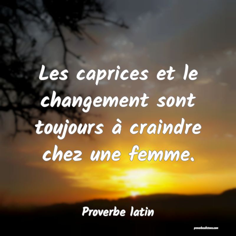 Les caprices et le changement sont toujours à craindre chez une femme.