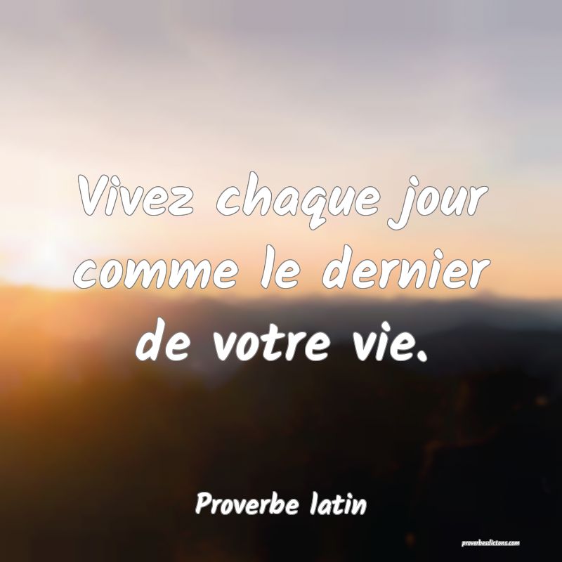 Vivez chaque jour comme le dernier de votre vie.