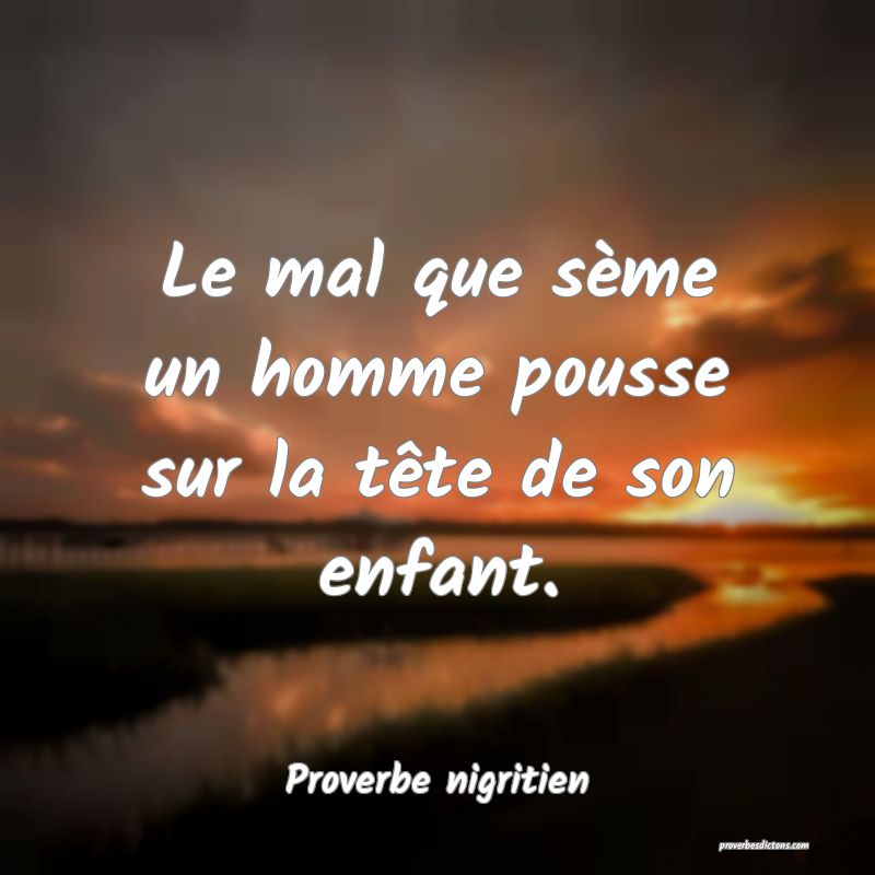 Le mal que sème un homme pousse sur la tête de son enfant.