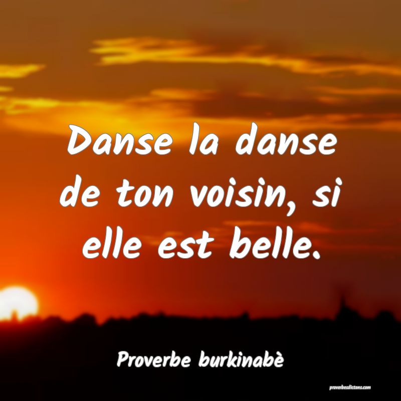 Danse la danse de ton voisin, si elle est belle.