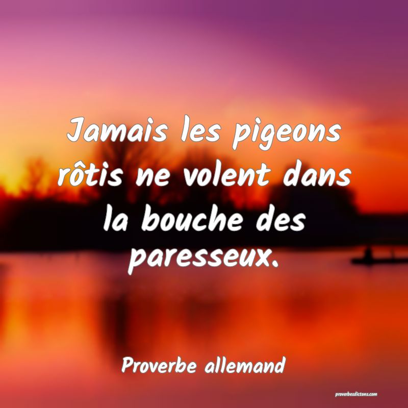 Jamais les pigeons rôtis ne volent dans la bouche des paresseux.