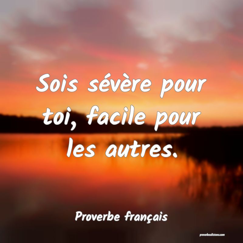 Sois sévère pour toi, facile pour les autres.