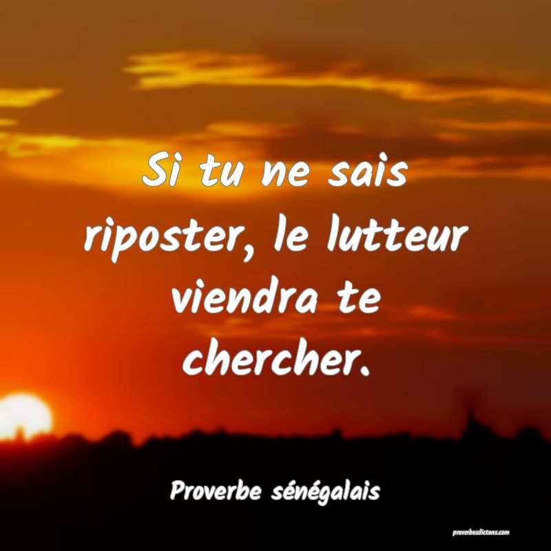 Si tu ne sais riposter, le lutteur viendra te chercher.