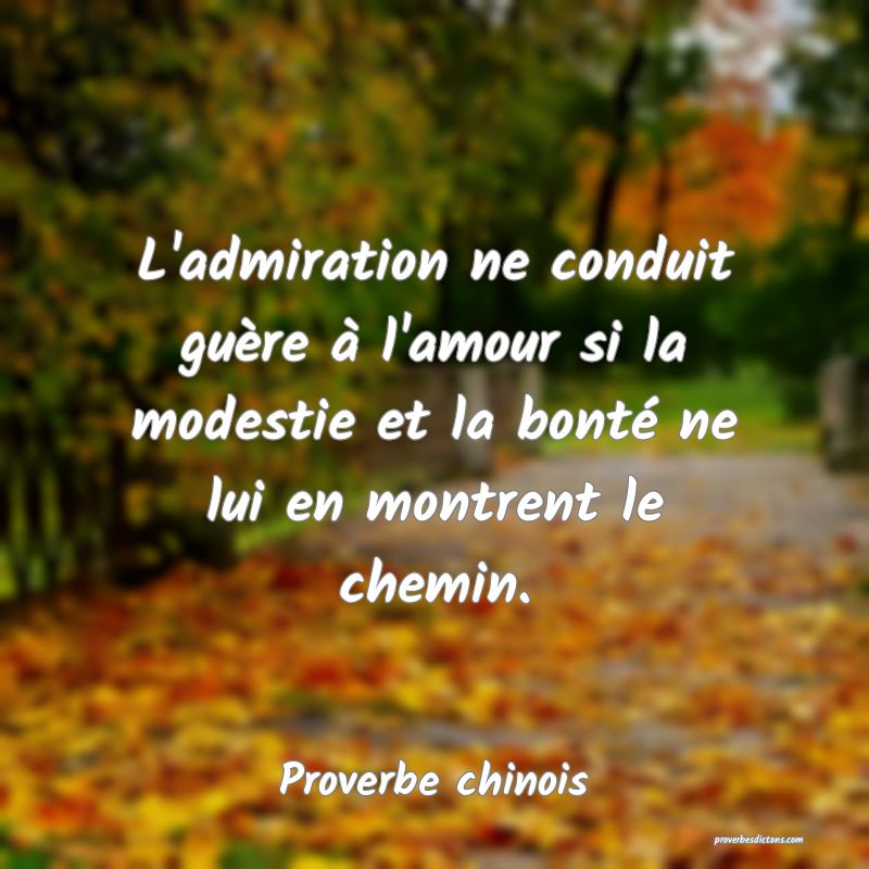 L'admiration ne conduit guère à l'amour si la modestie et la bonté ne lui en montrent le chemin.