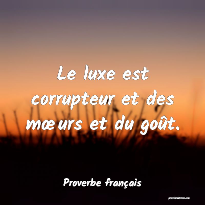Le luxe est corrupteur et des mœurs et du goût.