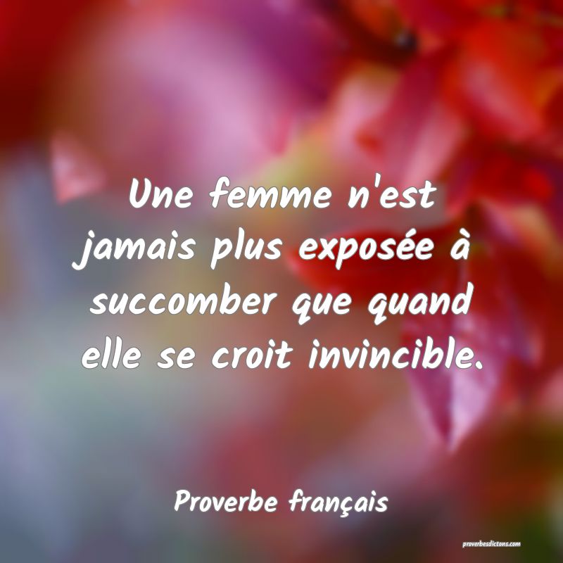 Une femme n'est jamais plus exposée à succomber que quand elle se croit invincible.