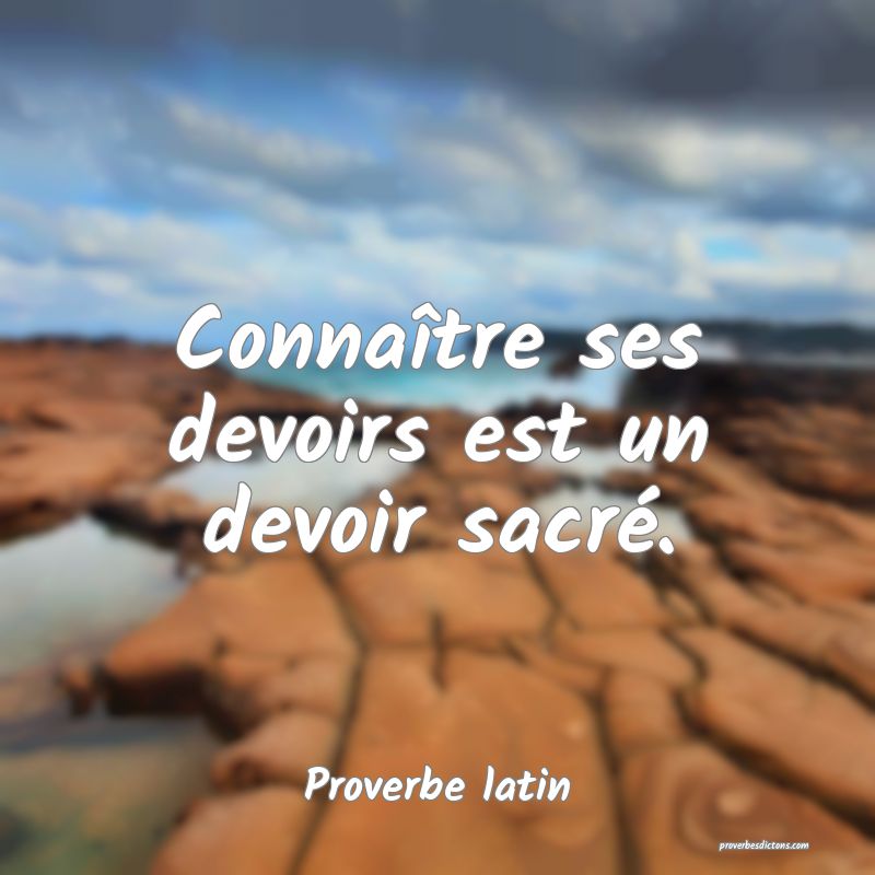 Connaître ses devoirs est un devoir sacré.