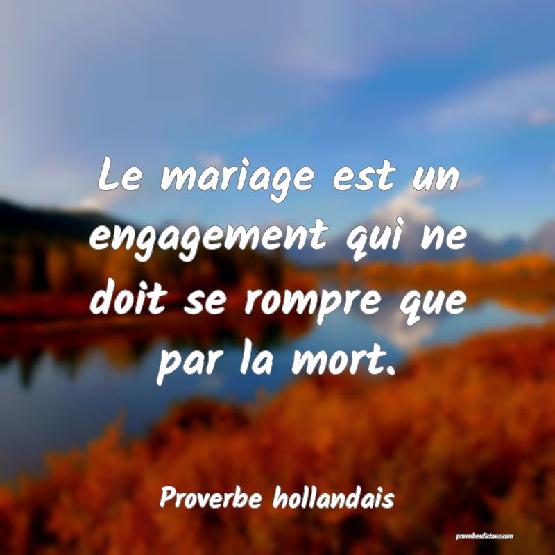 Le mariage est un engagement qui ne doit se rompre que par la mort.