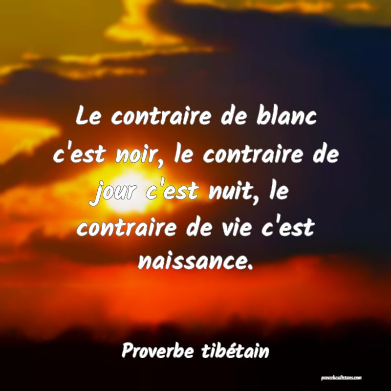 Le contraire de blanc c'est noir, le contraire de jour c'est nuit, le contraire de vie c'est naissance.