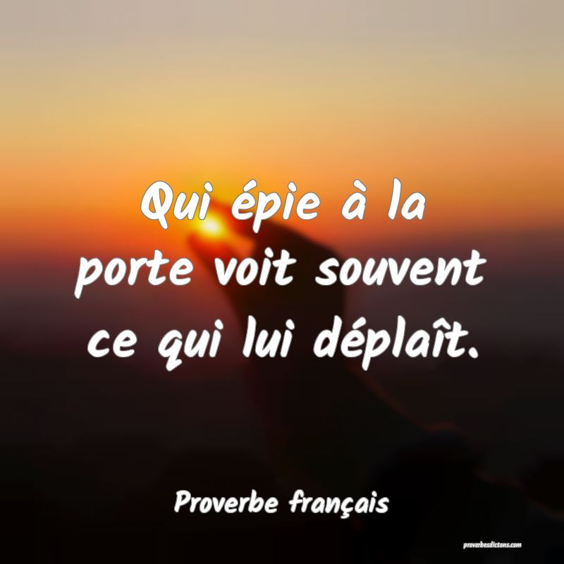 Qui épie à la porte voit souvent ce qui lui déplaît.