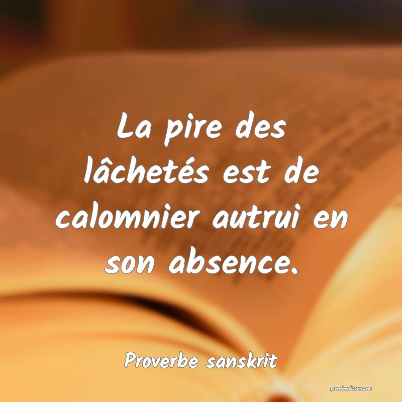 La pire des lâchetés est de calomnier autrui en son absence.