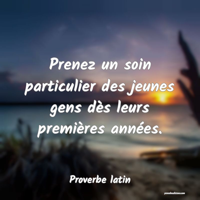 Prenez un soin particulier des jeunes gens dès leurs premières années.