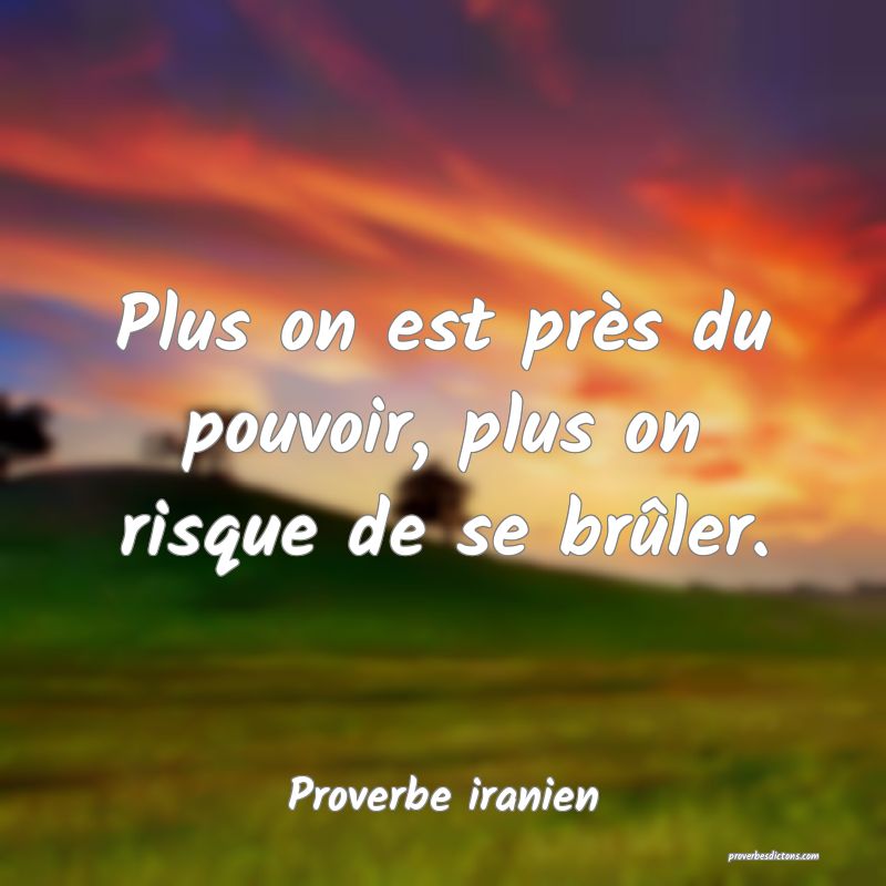 Plus on est près du pouvoir, plus on risque de se brûler.