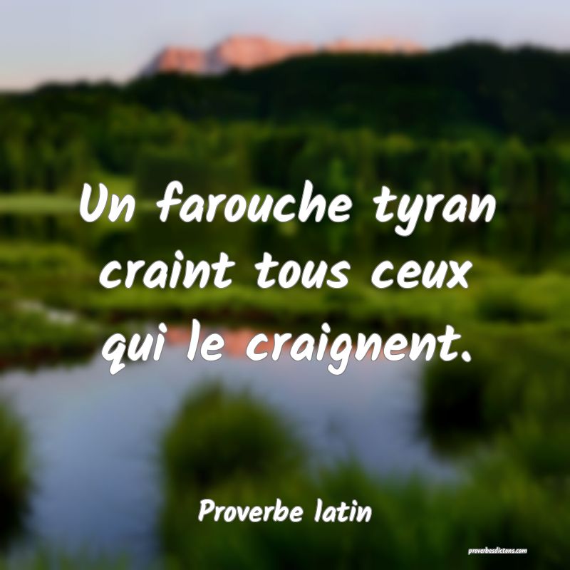 Un farouche tyran craint tous ceux qui le craignent.