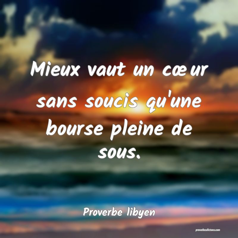 Mieux vaut un cœur sans soucis qu'une bourse pleine de sous.